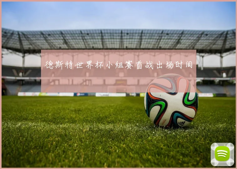 德斯特世界杯小组赛首战出场时间