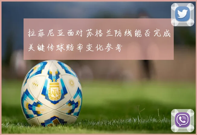 拉菲尼亚面对苏格兰防线能否完成关键传球赔率变化参考