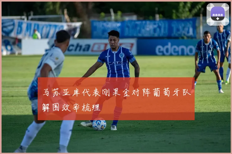 马苏亚库代表刚果金对阵葡萄牙队解围效率梳理