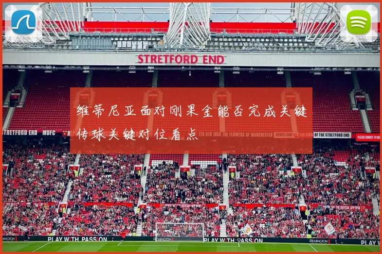 维蒂尼亚面对刚果金能否完成关键传球关键对位看点