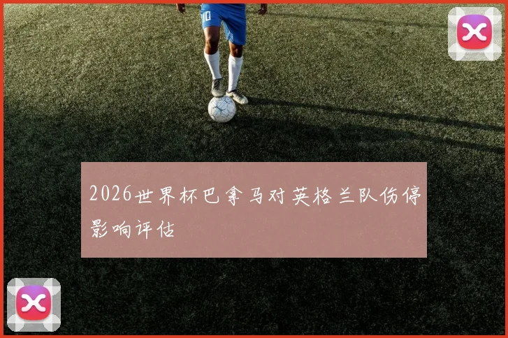 2026世界杯巴拿马对英格兰队伤停影响评估