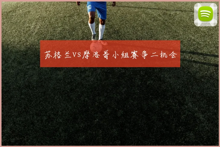 苏格兰vs摩洛哥小组赛争二机会