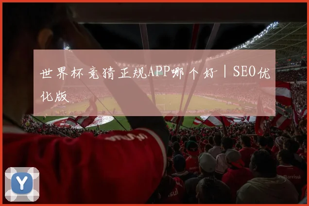 世界杯竞猜正规APP哪个好｜SEO优化版