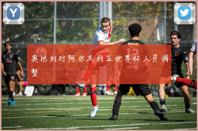 奥地利对阿尔及利亚世界杯人员调整