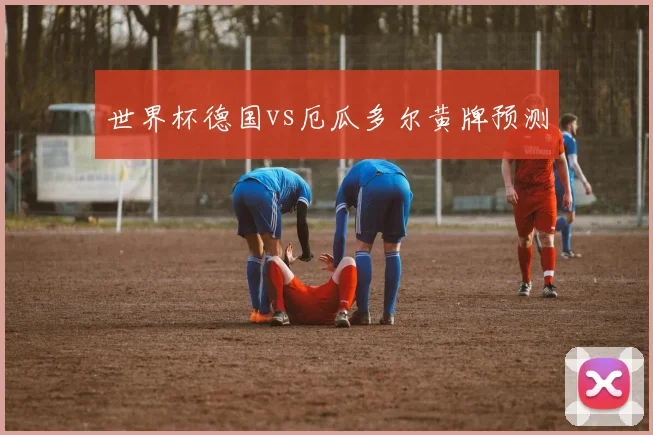世界杯德国vs厄瓜多尔黄牌预测