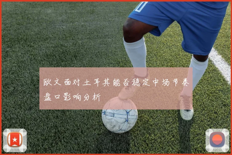 欧文面对土耳其能否稳定中场节奏盘口影响分析