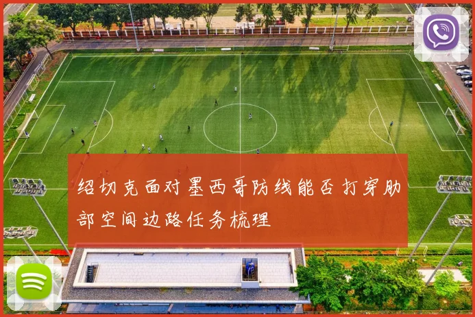 绍切克面对墨西哥防线能否打穿肋部空间边路任务梳理