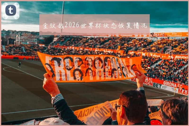 金玟哉2026世界杯状态恢复情况