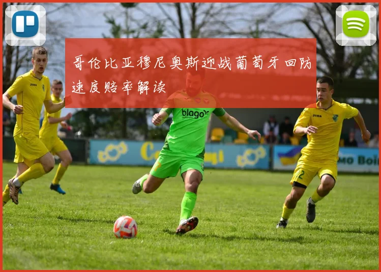 哥伦比亚穆尼奥斯迎战葡萄牙回防速度赔率解读