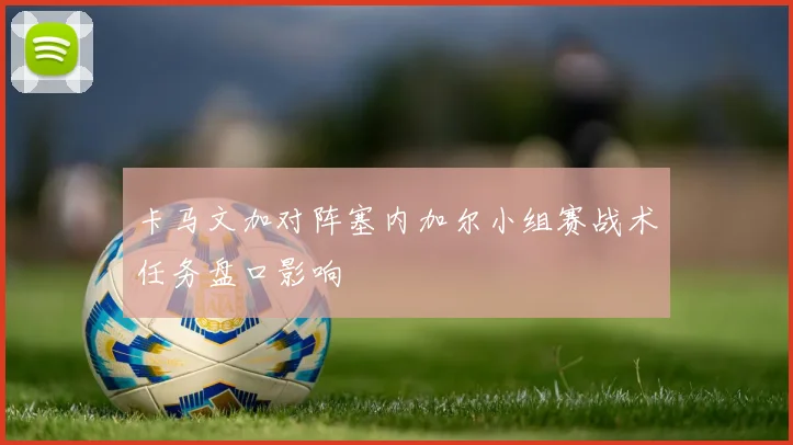 卡马文加对阵塞内加尔小组赛战术任务盘口影响