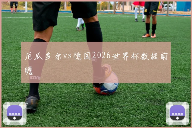 厄瓜多尔vs德国2026世界杯数据前瞻