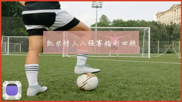 凯尔特人八强赛精彩回顾