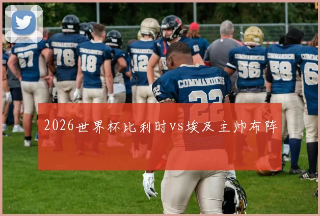 2026世界杯比利时vs埃及主帅布阵