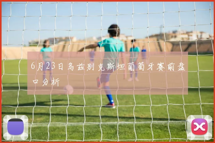 6月23日乌兹别克斯坦葡萄牙赛前盘口分析
