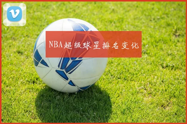 NBA超级球星排名变化