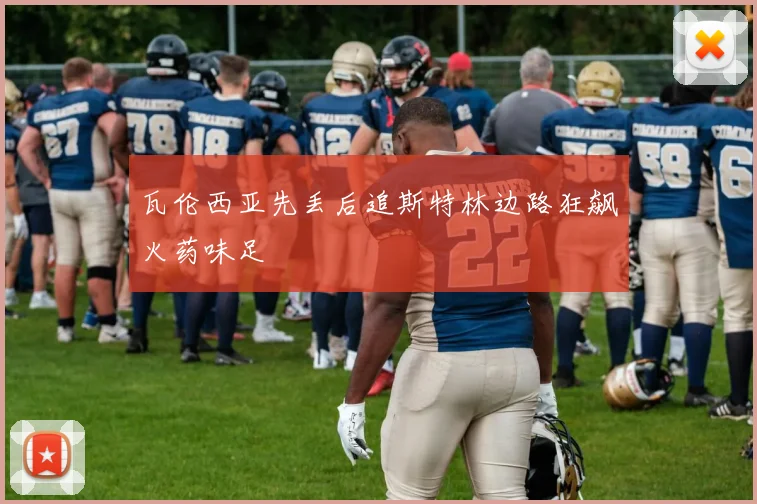 瓦伦西亚先丢后追斯特林边路狂飙火药味足